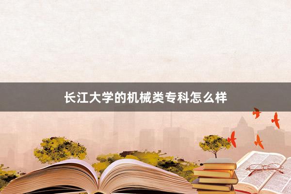 长江大学的机械类专科怎么样