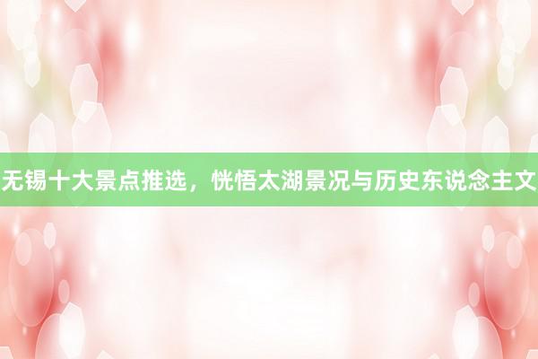 无锡十大景点推选，恍悟太湖景况与历史东说念主文